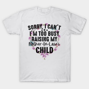Sorry I Can't I'm Too Busy Raising My Mother-In-Law Child T-Shirt